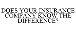 DOES YOUR INSURANCE COMPANY KNOW THE DIFFERENCE? trademark