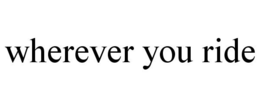 WHEREVER YOU RIDE trademark