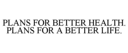 PLANS FOR BETTER HEALTH. PLANS FOR A BETTER LIFE. trademark
