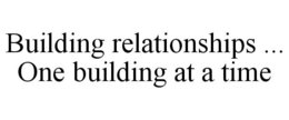 BUILDING RELATIONSHIPS ... ONE BUILDING AT A TIME trademark