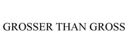GROSSER THAN GROSS trademark