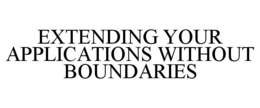 EXTENDING YOUR APPLICATIONS WITHOUT BOUNDARIES trademark
