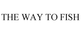 THE WAY TO FISH trademark