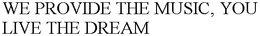 WE PROVIDE THE MUSIC, YOU LIVE THE DREAM trademark