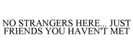 NO STRANGERS HERE... JUST FRIENDS YOU HAVEN'T MET trademark