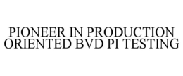 PIONEER IN PRODUCTION ORIENTED BVD PI TESTING trademark