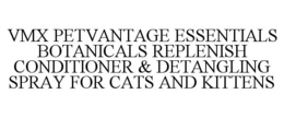 VMX PETVANTAGE ESSENTIALS BOTANICALS REPLENISH CONDITIONER & DETANGLING SPRAY FOR CATS AND KITTENS trademark