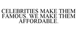 CELEBRITIES MAKE THEM FAMOUS. WE MAKE THEM AFFORDABLE. trademark