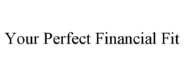 YOUR PERFECT FINANCIAL FIT trademark
