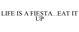 LIFE IS A FIESTA...EAT IT UP trademark