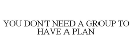 YOU DON'T NEED A GROUP TO HAVE A PLAN trademark