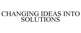 CHANGING IDEAS INTO SOLUTIONS trademark