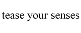 TEASE YOUR SENSES trademark