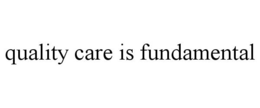 QUALITY CARE IS FUNDAMENTAL trademark