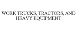 WORK TRUCKS, TRACTORS, AND HEAVY EQUIPMENT trademark