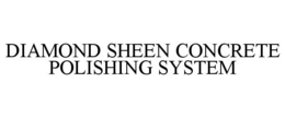 DIAMOND SHEEN CONCRETE POLISHING SYSTEM trademark