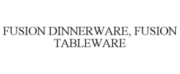 FUSION DINNERWARE, FUSION TABLEWARE trademark