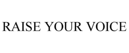 RAISE YOUR VOICE trademark