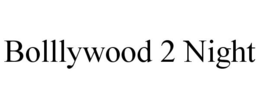 BOLLLYWOOD 2 NIGHT trademark