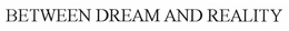 BETWEEN DREAM AND REALITY trademark
