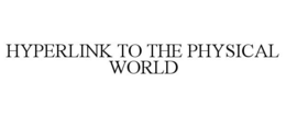 HYPERLINK TO THE PHYSICAL WORLD trademark