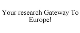 YOUR RESEARCH GATEWAY TO EUROPE! trademark