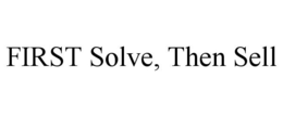 FIRST SOLVE, THEN SELL trademark
