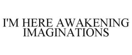 I'M HERE AWAKENING IMAGINATIONS trademark