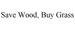 SAVE WOOD, BUY GRASS trademark