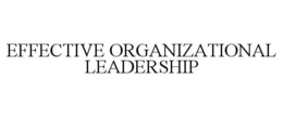 EFFECTIVE ORGANIZATIONAL LEADERSHIP trademark