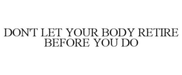 DON'T LET YOUR BODY RETIRE BEFORE YOU DO trademark