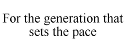FOR THE GENERATION THAT SETS THE PACE trademark