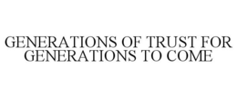 GENERATIONS OF TRUST FOR GENERATIONS TO COME trademark
