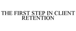 THE FIRST STEP IN CLIENT RETENTION trademark