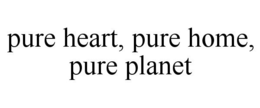 PURE HEART, PURE HOME, PURE PLANET trademark