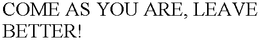 COME AS YOU ARE, LEAVE BETTER! trademark