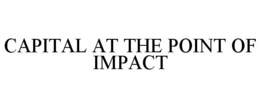 CAPITAL AT THE POINT OF IMPACT trademark