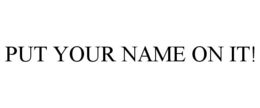 PUT YOUR NAME ON IT! trademark