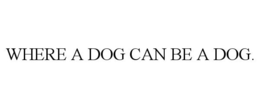 WHERE A DOG CAN BE A DOG. trademark