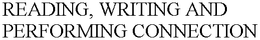 READING, WRITING AND PERFORMING CONNECTION trademark