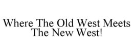 WHERE THE OLD WEST MEETS THE NEW WEST! trademark