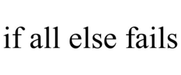 IF ALL ELSE FAILS trademark