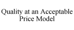 QUALITY AT AN ACCEPTABLE PRICE MODEL trademark