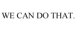 WE CAN DO THAT. trademark