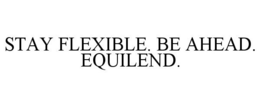 STAY FLEXIBLE. BE AHEAD. EQUILEND. trademark
