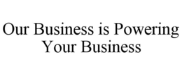 OUR BUSINESS IS POWERING YOUR BUSINESS trademark