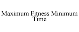 MAXIMUM FITNESS MINIMUM TIME trademark