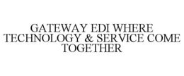 GATEWAY EDI WHERE TECHNOLOGY & SERVICE COME TOGETHER trademark