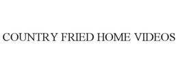 COUNTRY FRIED HOME VIDEOS trademark