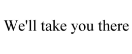 WE'LL TAKE YOU THERE trademark
